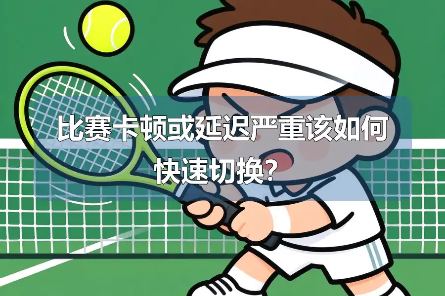 比赛卡顿或延迟严重该如何快速切换？